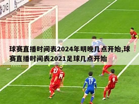 球赛直播时间表2024年明晚几点开始,球赛直播时间表2021足球几点开始